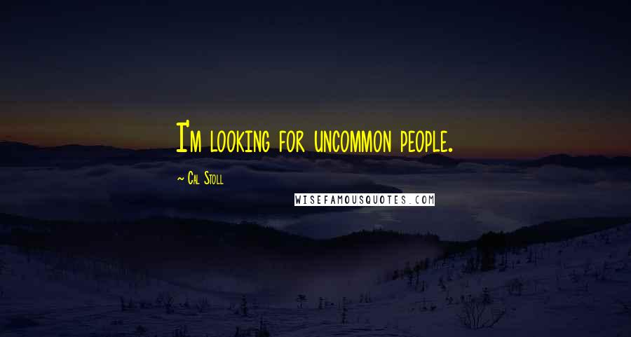 Cal Stoll Quotes: I'm looking for uncommon people.