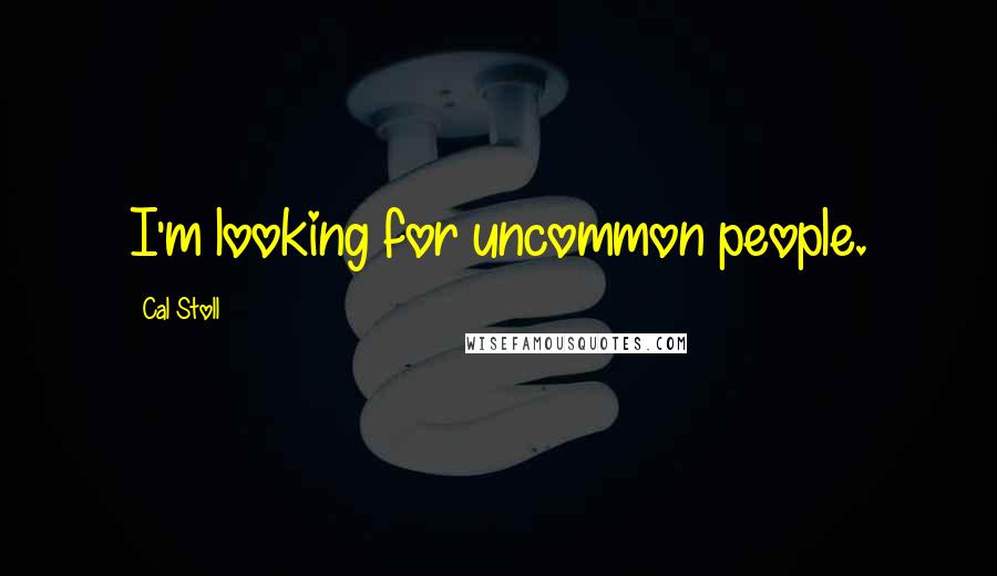 Cal Stoll Quotes: I'm looking for uncommon people.