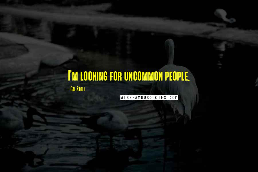 Cal Stoll Quotes: I'm looking for uncommon people.