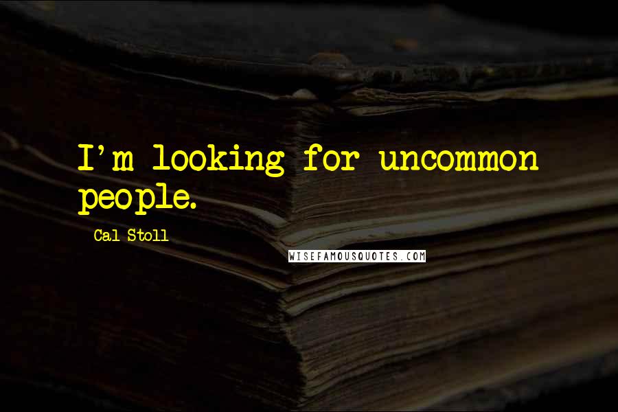 Cal Stoll Quotes: I'm looking for uncommon people.