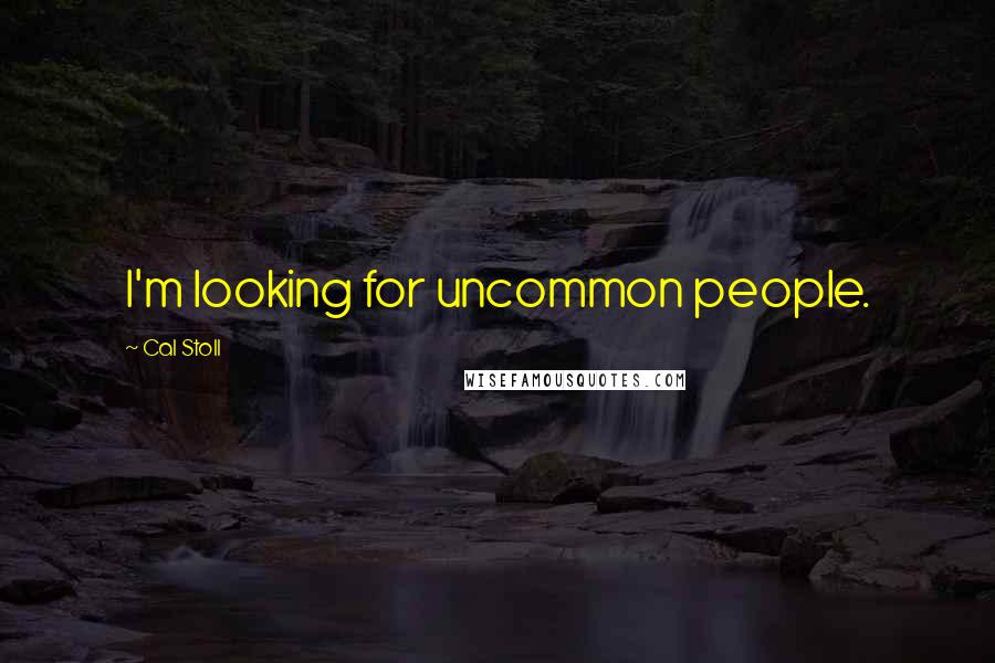 Cal Stoll Quotes: I'm looking for uncommon people.