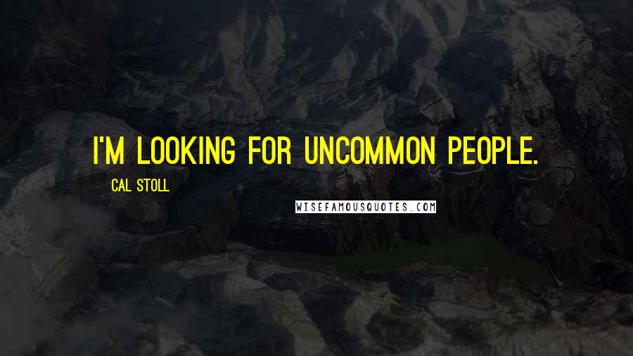 Cal Stoll Quotes: I'm looking for uncommon people.