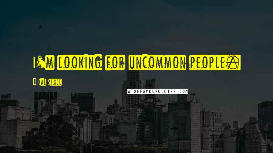 Cal Stoll Quotes: I'm looking for uncommon people.