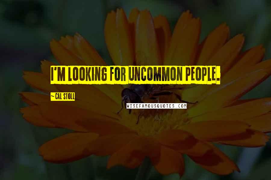 Cal Stoll Quotes: I'm looking for uncommon people.