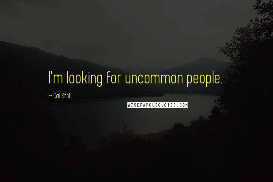 Cal Stoll Quotes: I'm looking for uncommon people.