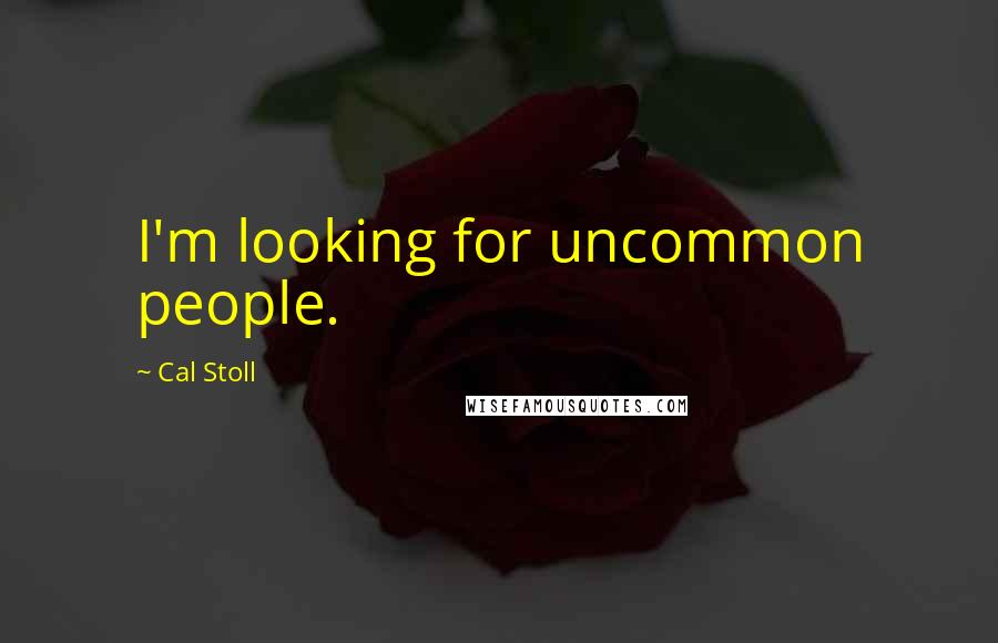 Cal Stoll Quotes: I'm looking for uncommon people.