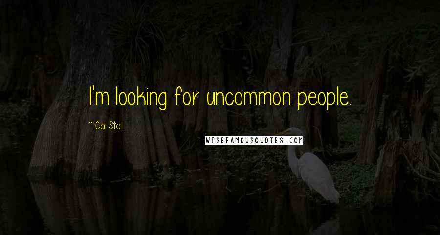 Cal Stoll Quotes: I'm looking for uncommon people.