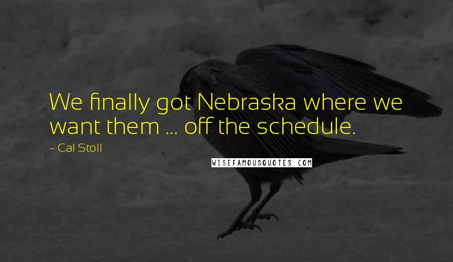 Cal Stoll Quotes: We finally got Nebraska where we want them ... off the schedule.