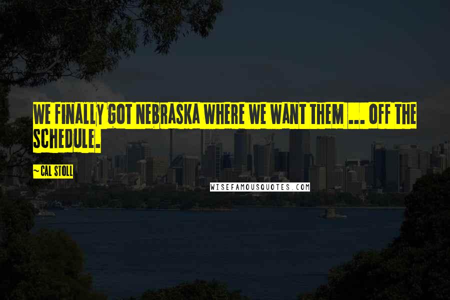 Cal Stoll Quotes: We finally got Nebraska where we want them ... off the schedule.