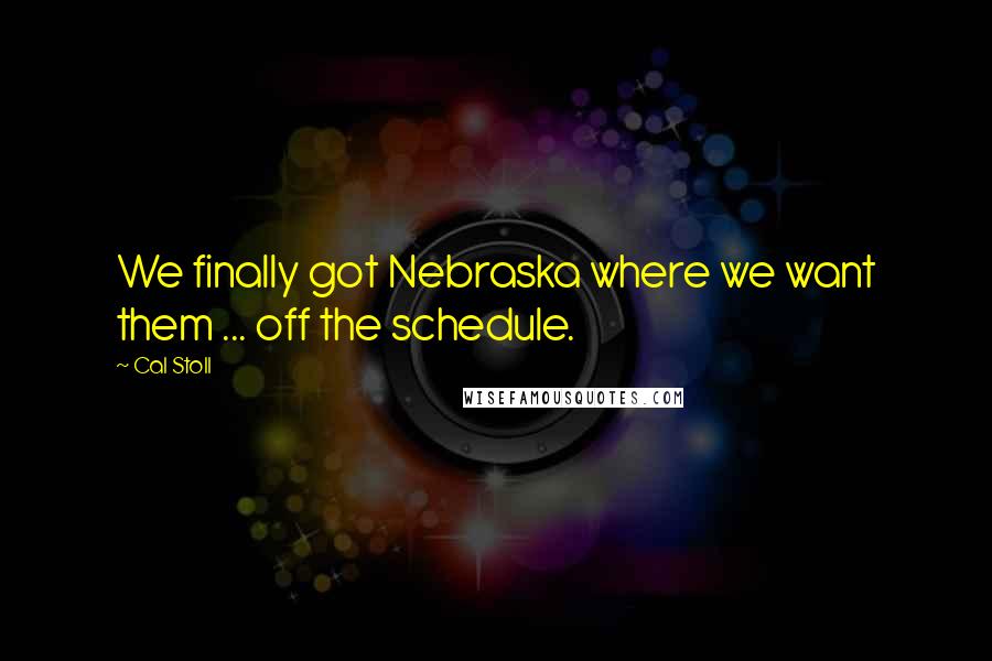 Cal Stoll Quotes: We finally got Nebraska where we want them ... off the schedule.