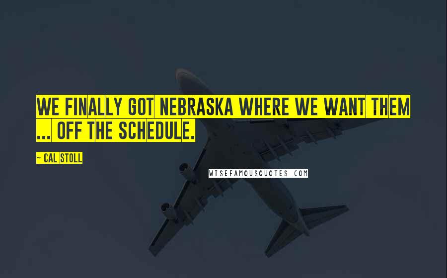 Cal Stoll Quotes: We finally got Nebraska where we want them ... off the schedule.