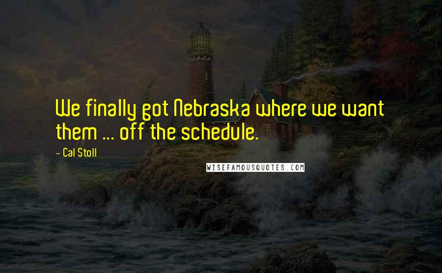 Cal Stoll Quotes: We finally got Nebraska where we want them ... off the schedule.