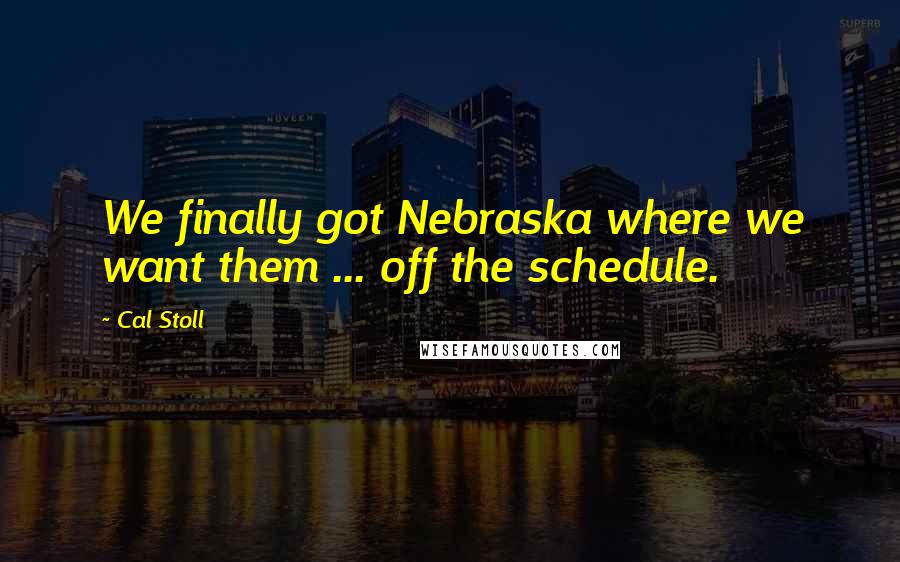 Cal Stoll Quotes: We finally got Nebraska where we want them ... off the schedule.