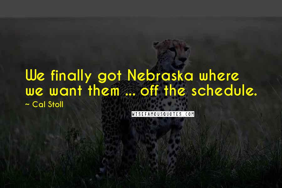 Cal Stoll Quotes: We finally got Nebraska where we want them ... off the schedule.