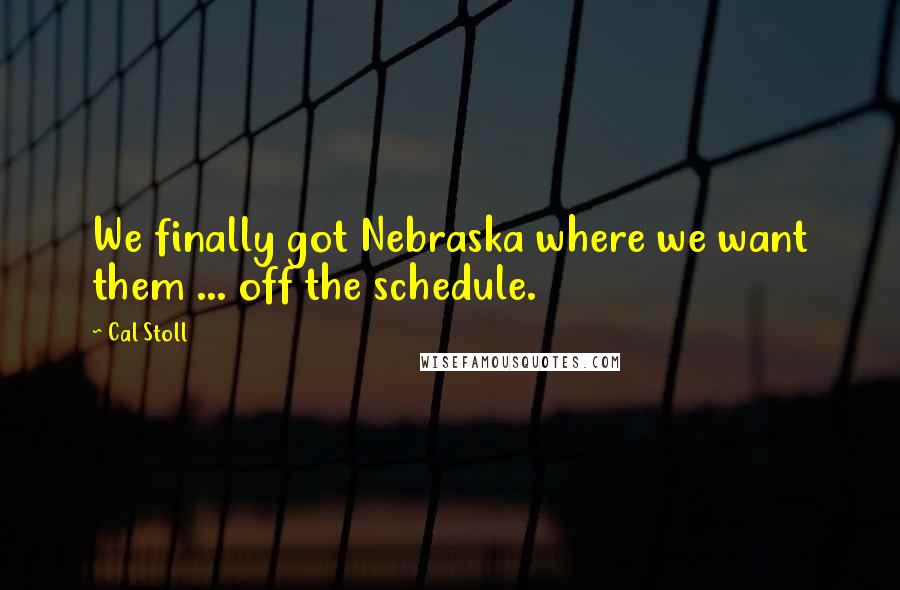 Cal Stoll Quotes: We finally got Nebraska where we want them ... off the schedule.