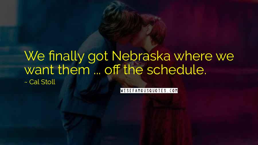 Cal Stoll Quotes: We finally got Nebraska where we want them ... off the schedule.