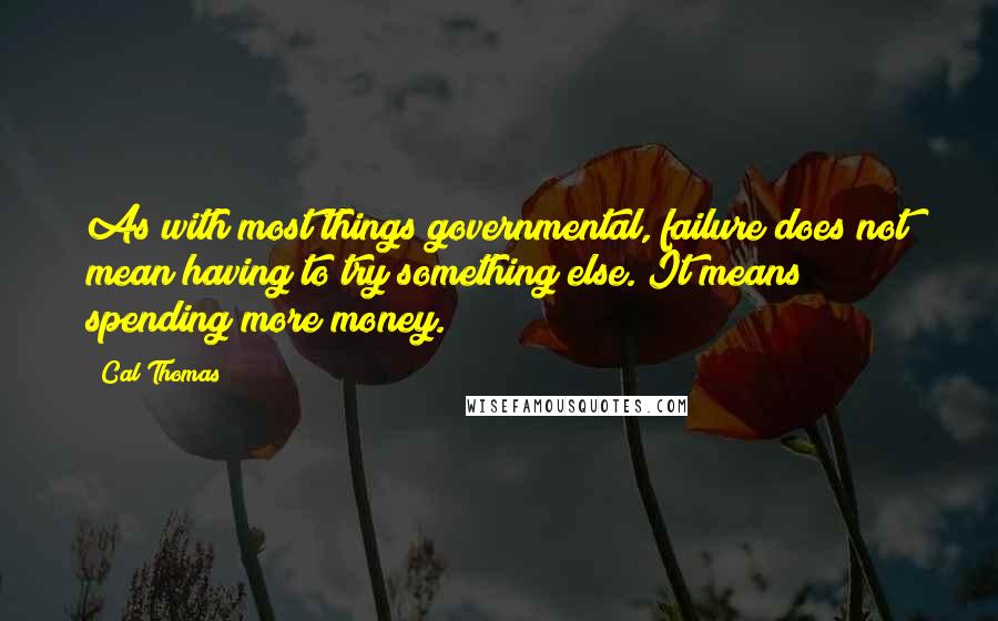 Cal Thomas Quotes: As with most things governmental, failure does not mean having to try something else. It means spending more money.