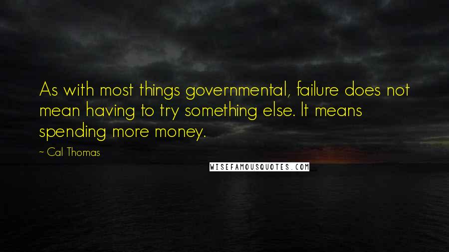 Cal Thomas Quotes: As with most things governmental, failure does not mean having to try something else. It means spending more money.