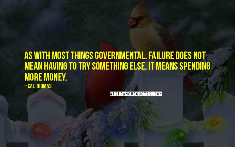 Cal Thomas Quotes: As with most things governmental, failure does not mean having to try something else. It means spending more money.