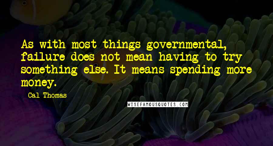 Cal Thomas Quotes: As with most things governmental, failure does not mean having to try something else. It means spending more money.