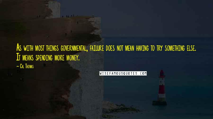 Cal Thomas Quotes: As with most things governmental, failure does not mean having to try something else. It means spending more money.