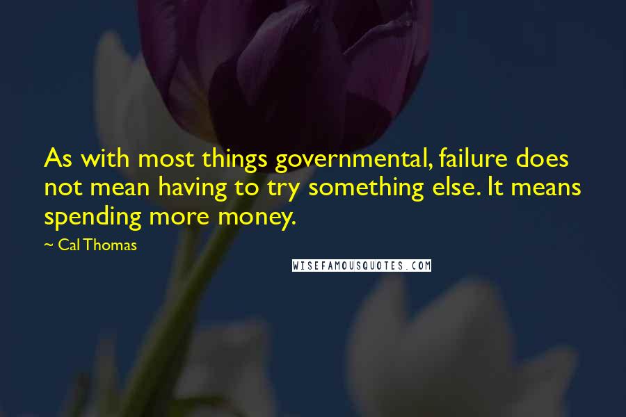 Cal Thomas Quotes: As with most things governmental, failure does not mean having to try something else. It means spending more money.