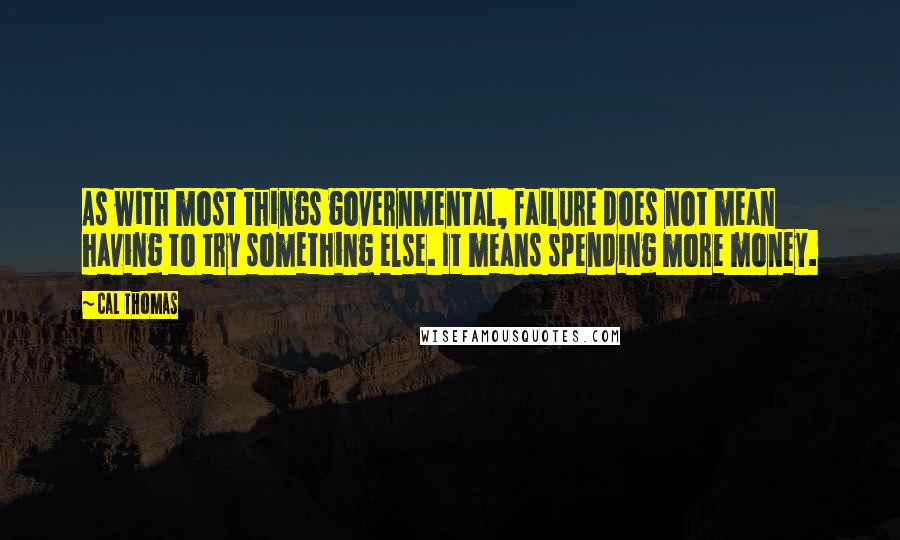 Cal Thomas Quotes: As with most things governmental, failure does not mean having to try something else. It means spending more money.