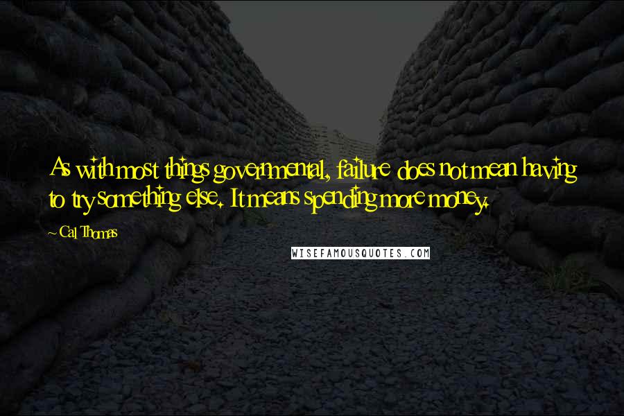 Cal Thomas Quotes: As with most things governmental, failure does not mean having to try something else. It means spending more money.