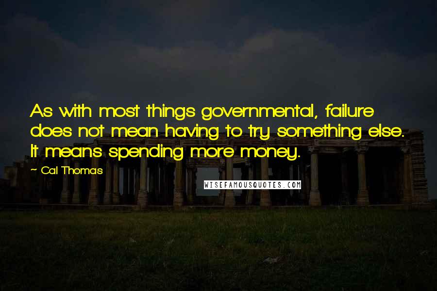 Cal Thomas Quotes: As with most things governmental, failure does not mean having to try something else. It means spending more money.