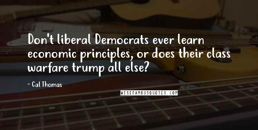 Cal Thomas Quotes: Don't liberal Democrats ever learn economic principles, or does their class warfare trump all else?