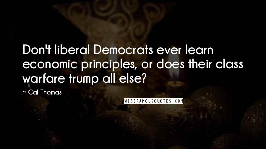 Cal Thomas Quotes: Don't liberal Democrats ever learn economic principles, or does their class warfare trump all else?