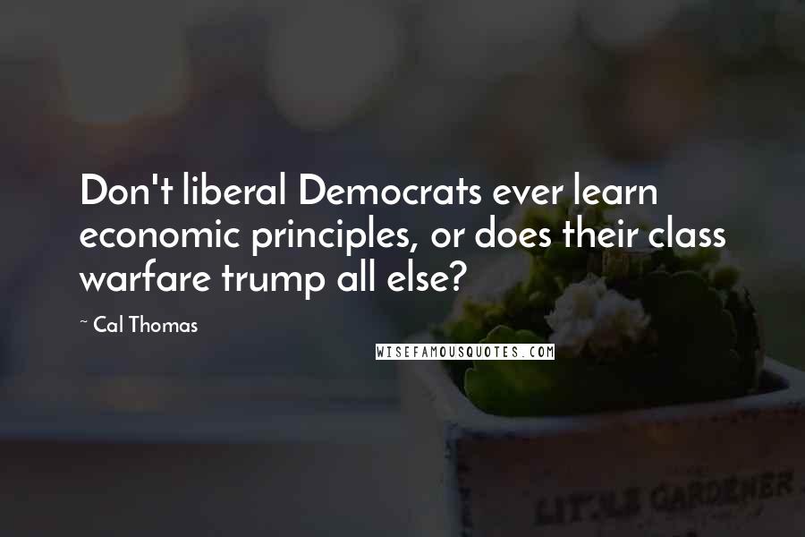 Cal Thomas Quotes: Don't liberal Democrats ever learn economic principles, or does their class warfare trump all else?