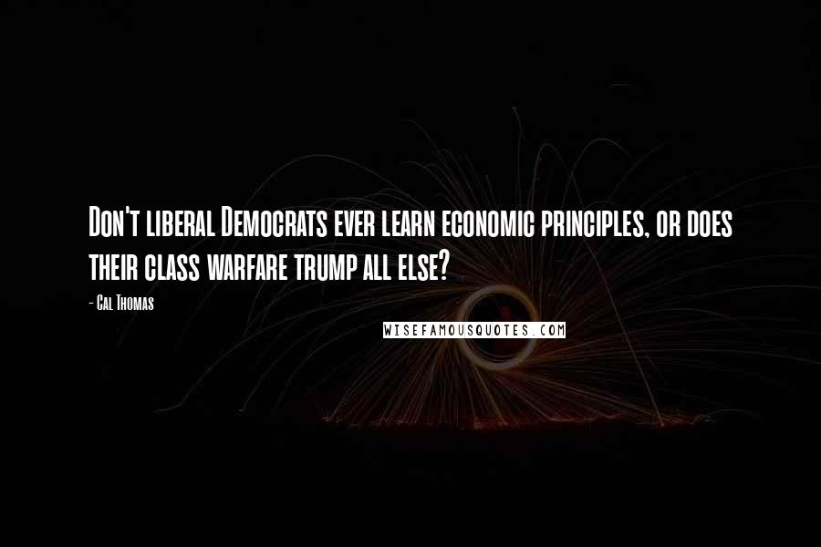 Cal Thomas Quotes: Don't liberal Democrats ever learn economic principles, or does their class warfare trump all else?