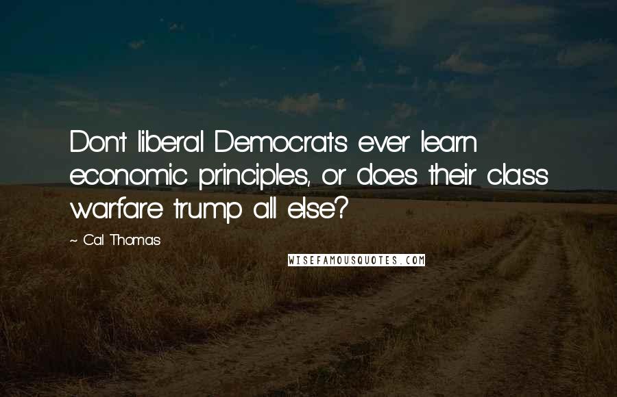 Cal Thomas Quotes: Don't liberal Democrats ever learn economic principles, or does their class warfare trump all else?