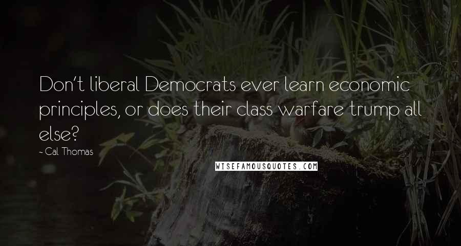 Cal Thomas Quotes: Don't liberal Democrats ever learn economic principles, or does their class warfare trump all else?