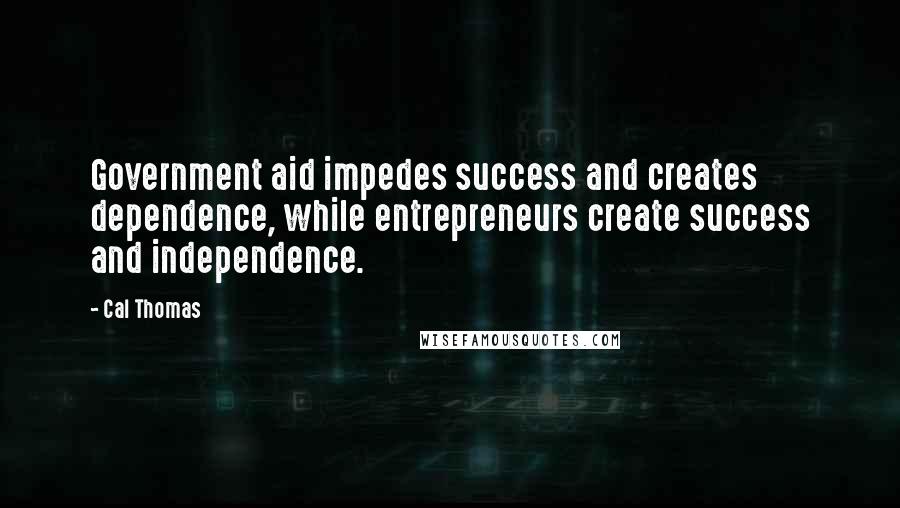 Cal Thomas Quotes: Government aid impedes success and creates dependence, while entrepreneurs create success and independence.