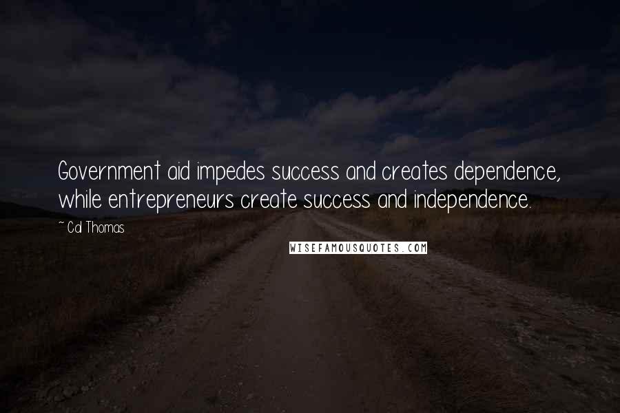 Cal Thomas Quotes: Government aid impedes success and creates dependence, while entrepreneurs create success and independence.