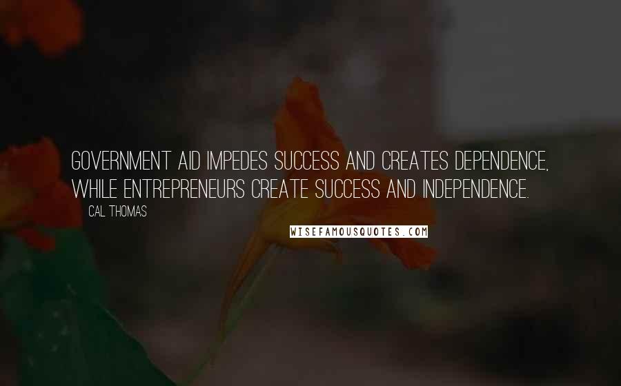 Cal Thomas Quotes: Government aid impedes success and creates dependence, while entrepreneurs create success and independence.