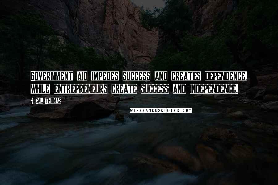 Cal Thomas Quotes: Government aid impedes success and creates dependence, while entrepreneurs create success and independence.