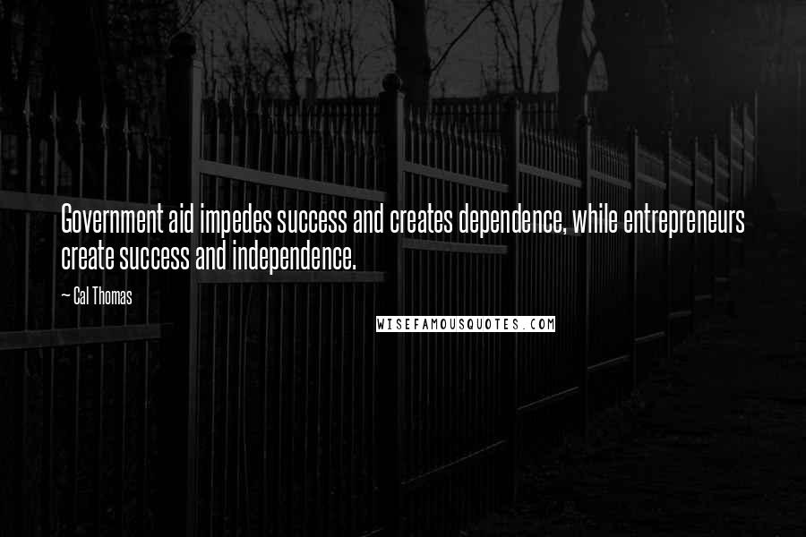 Cal Thomas Quotes: Government aid impedes success and creates dependence, while entrepreneurs create success and independence.