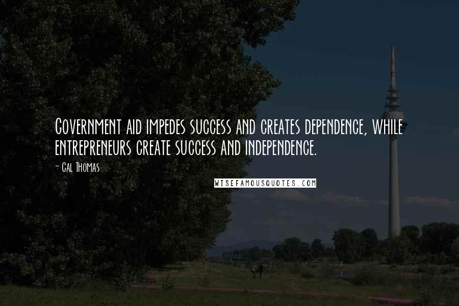 Cal Thomas Quotes: Government aid impedes success and creates dependence, while entrepreneurs create success and independence.