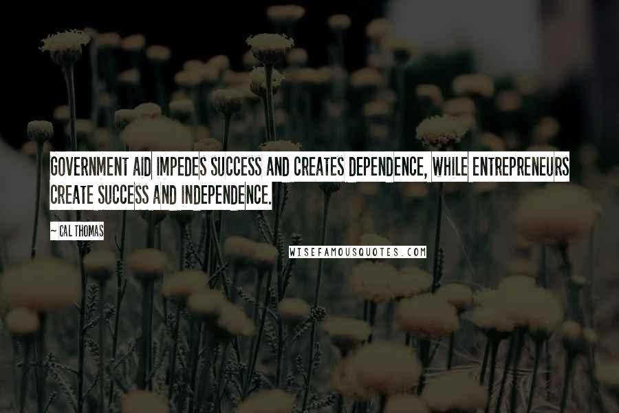 Cal Thomas Quotes: Government aid impedes success and creates dependence, while entrepreneurs create success and independence.