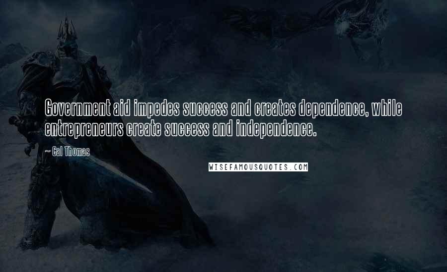 Cal Thomas Quotes: Government aid impedes success and creates dependence, while entrepreneurs create success and independence.