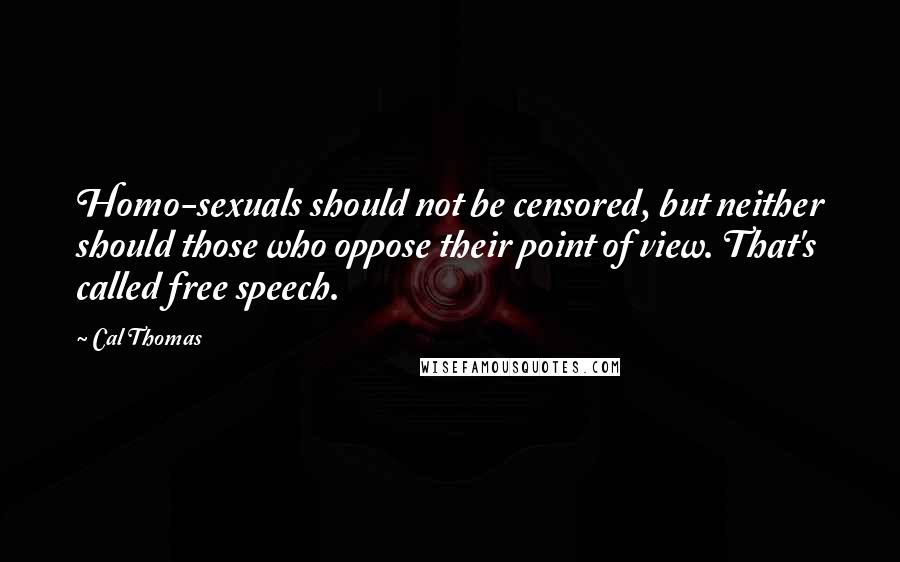 Cal Thomas Quotes: Homo-sexuals should not be censored, but neither should those who oppose their point of view. That's called free speech.