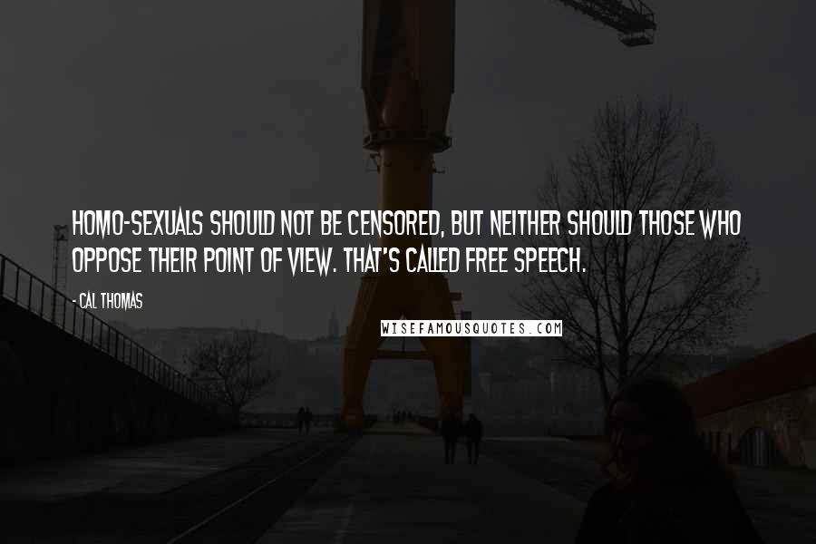 Cal Thomas Quotes: Homo-sexuals should not be censored, but neither should those who oppose their point of view. That's called free speech.