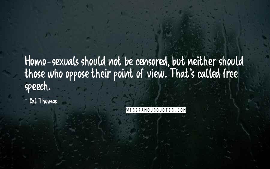 Cal Thomas Quotes: Homo-sexuals should not be censored, but neither should those who oppose their point of view. That's called free speech.