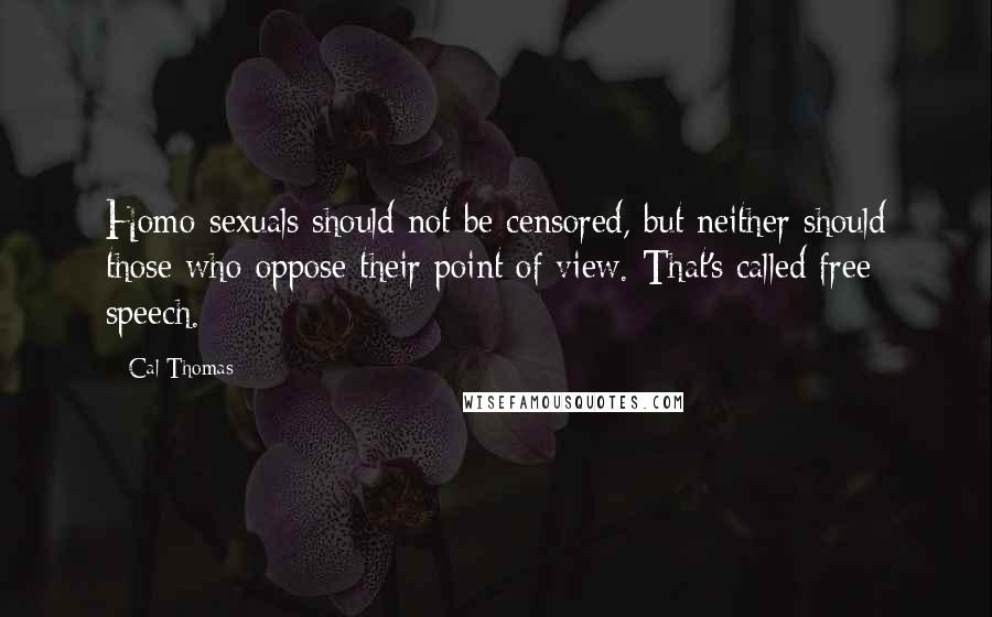 Cal Thomas Quotes: Homo-sexuals should not be censored, but neither should those who oppose their point of view. That's called free speech.