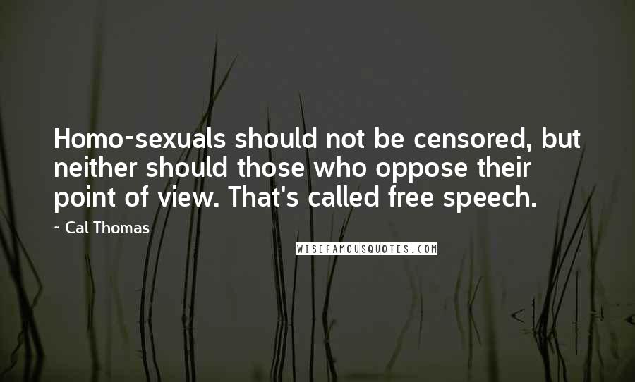 Cal Thomas Quotes: Homo-sexuals should not be censored, but neither should those who oppose their point of view. That's called free speech.