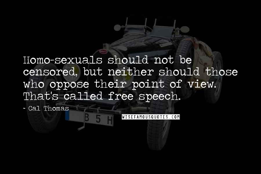 Cal Thomas Quotes: Homo-sexuals should not be censored, but neither should those who oppose their point of view. That's called free speech.