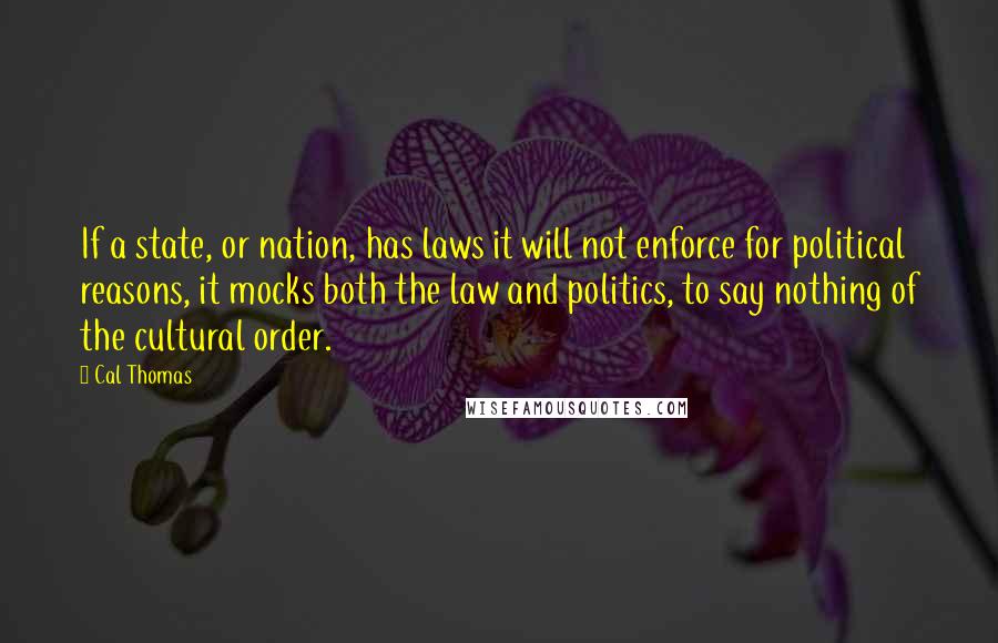 Cal Thomas Quotes: If a state, or nation, has laws it will not enforce for political reasons, it mocks both the law and politics, to say nothing of the cultural order.